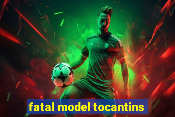 fatal model tocantins